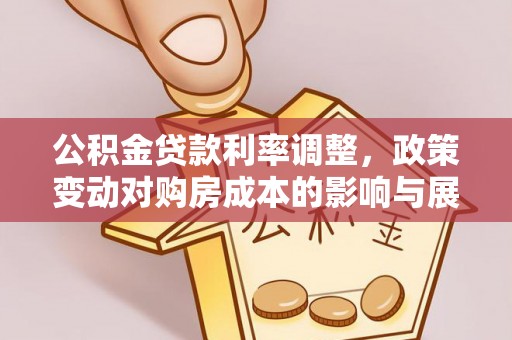 坪山新区公积金贷款利率调整，政策变动对购房成本的影响与展望