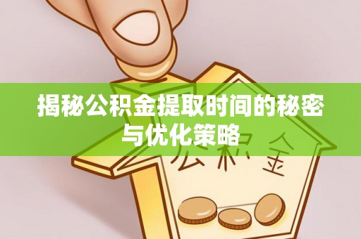 坪山新区揭秘公积金提取时间的秘密与优化策略