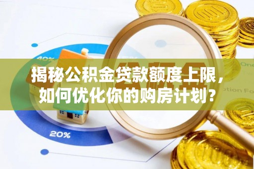 坪山新区揭秘公积金贷款额度上限，如何优化你的购房计划？