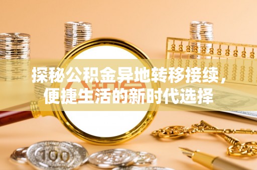 坪山新区探秘公积金异地转移接续，便捷生活的新时代选择