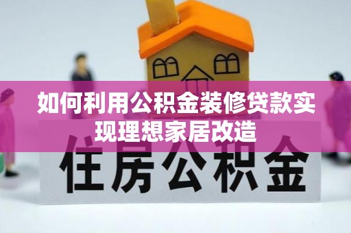 坪山新区如何利用公积金装修贷款实现理想家居改造