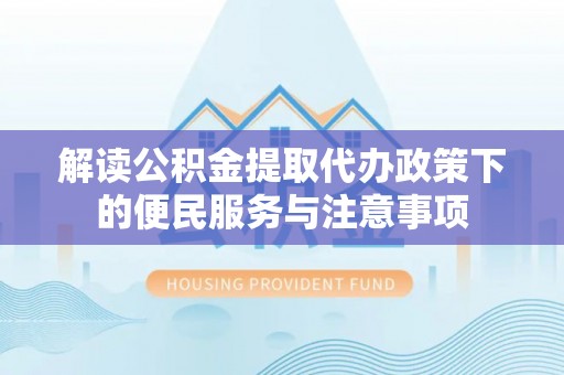 坪山新区解读公积金提取代办政策下的便民服务与注意事项