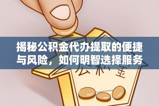 坪山新区揭秘公积金代办提取的便捷与风险，如何明智选择服务？