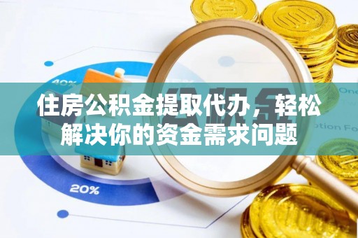 坪山新区住房公积金提取代办，轻松解决你的资金需求问题