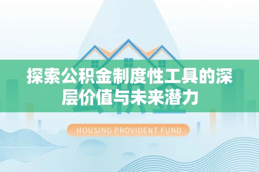 坪山新区探索公积金制度性工具的深层价值与未来潜力