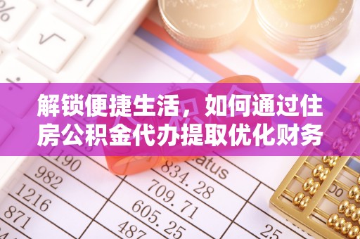 坪山新区解锁便捷生活，如何通过住房公积金代办提取优化财务规划