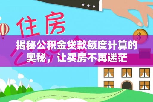 坪山新区揭秘公积金贷款额度计算的奥秘，让买房不再迷茫