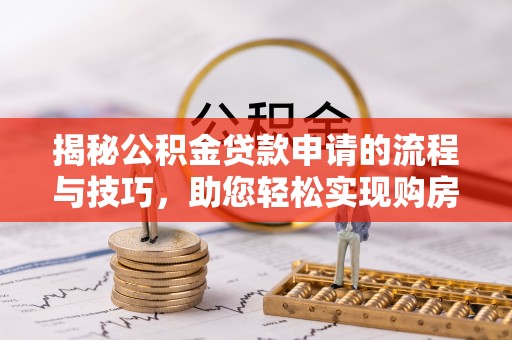 坪山新区揭秘公积金贷款申请的流程与技巧，助您轻松实现购房梦