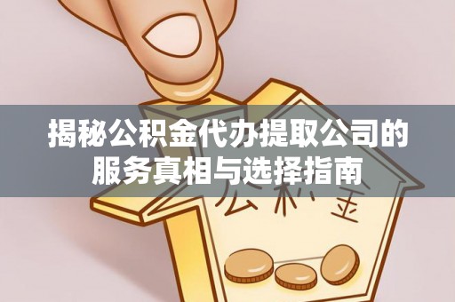 坪山新区揭秘公积金代办提取公司的服务真相与选择指南