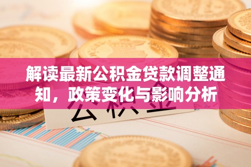坪山新区解读最新公积金贷款调整通知，政策变化与影响分析
