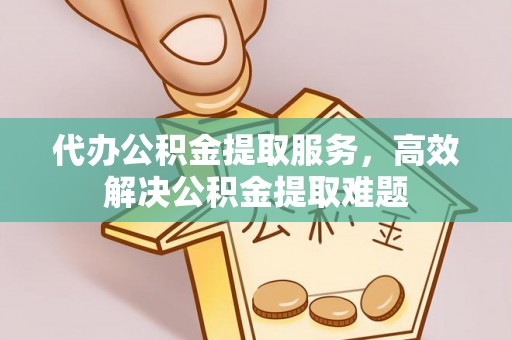 坪山新区代办公积金提取服务，高效解决公积金提取难题