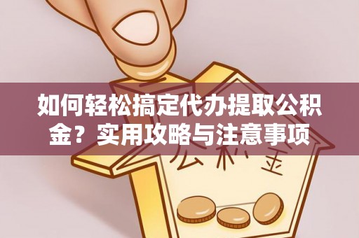 坪山新区如何轻松搞定代办提取公积金？实用攻略与注意事项