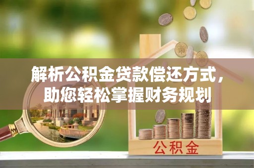 坪山新区解析公积金贷款偿还方式，助您轻松掌握财务规划