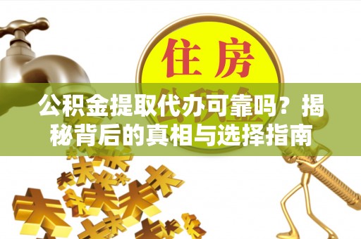 坪山新区公积金提取代办可靠吗？揭秘背后的真相与选择指南