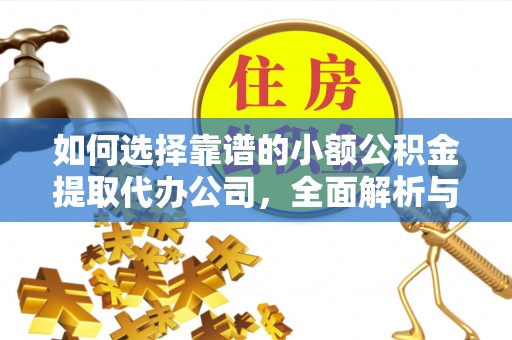 坪山新区如何选择靠谱的小额公积金提取代办公司，全面解析与实用指南