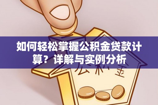 坪山新区如何轻松掌握公积金贷款计算？详解与实例分析