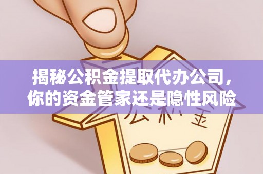 坪山新区揭秘公积金提取代办公司，你的资金管家还是隐性风险？