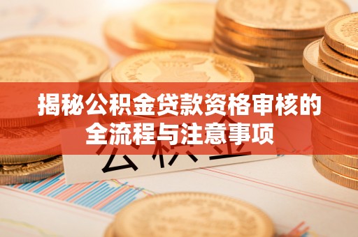 坪山新区揭秘公积金贷款资格审核的全流程与注意事项