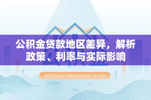 坪山新区公积金贷款地区差异，解析政策、利率与实际影响