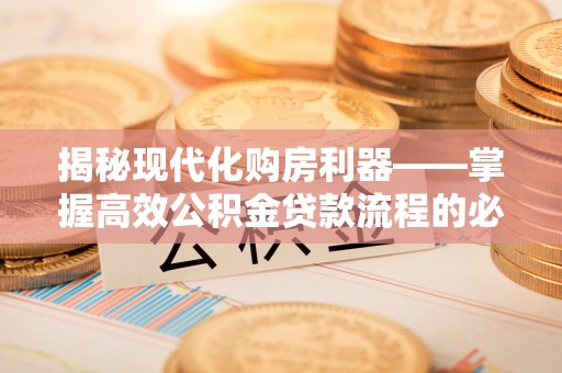 坪山新区揭秘现代化购房利器——掌握高效公积金贷款流程的必备指南