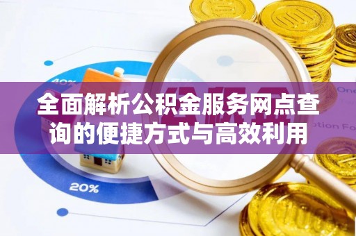 坪山新区全面解析公积金服务网点查询的便捷方式与高效利用