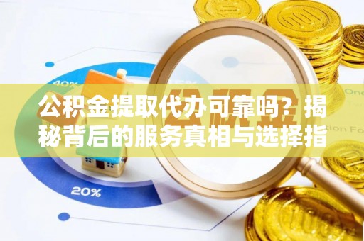 坪山新区公积金提取代办可靠吗？揭秘背后的服务真相与选择指南