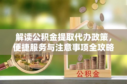 坪山新区解读公积金提取代办政策，便捷服务与注意事项全攻略