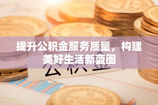 坪山新区提升公积金服务质量，构建美好生活新蓝图
