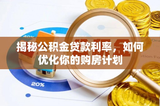 坪山新区揭秘公积金贷款利率，如何优化你的购房计划