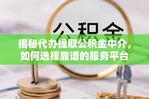 坪山新区揭秘代办提取公积金中介，如何选择靠谱的服务平台