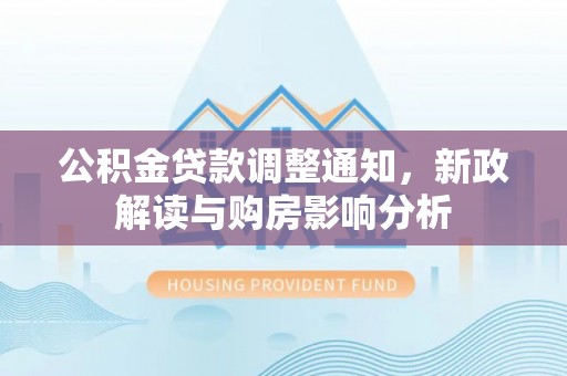 坪山新区公积金贷款调整通知，新政解读与购房影响分析