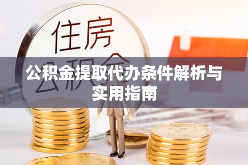 坪山新区公积金提取代办条件解析与实用指南