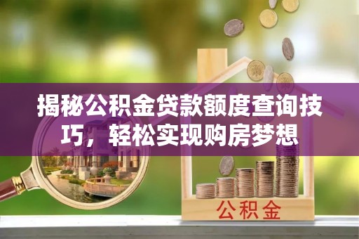 坪山新区揭秘公积金贷款额度查询技巧，轻松实现购房梦想