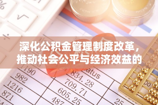 坪山新区深化公积金管理制度改革，推动社会公平与经济效益的双赢