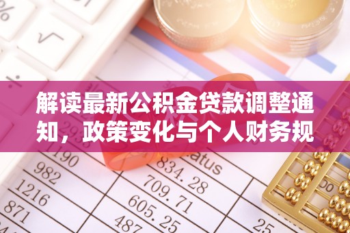 坪山新区解读最新公积金贷款调整通知，政策变化与个人财务规划的影响