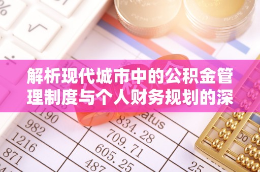 坪山新区解析现代城市中的公积金管理制度与个人财务规划的深度关联