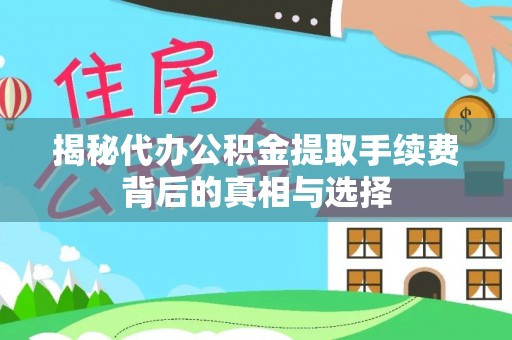 坪山新区揭秘代办公积金提取手续费背后的真相与选择