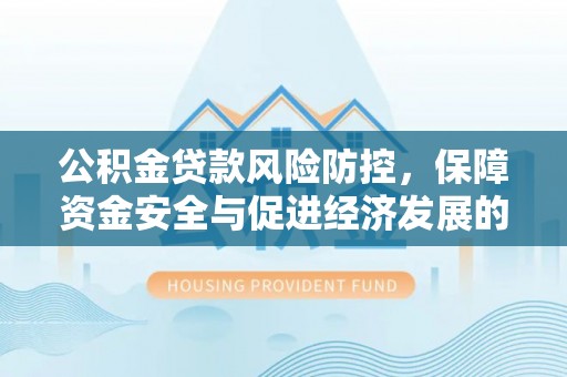 坪山新区公积金贷款风险防控，保障资金安全与促进经济发展的平衡之道