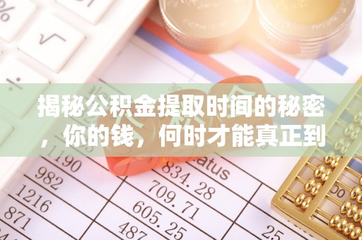 坪山新区揭秘公积金提取时间的秘密，你的钱，何时才能真正到手？