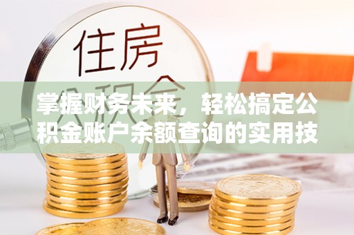 坪山新区掌握财务未来，轻松搞定公积金账户余额查询的实用技巧