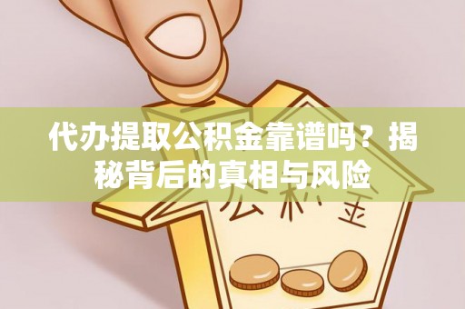 坪山新区代办提取公积金靠谱吗？揭秘背后的真相与风险