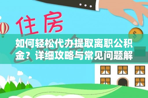 坪山新区如何轻松代办提取离职公积金？详细攻略与常见问题解析