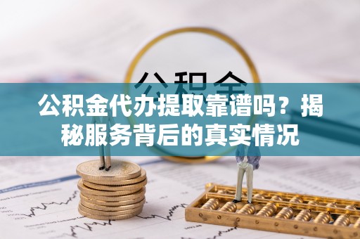 坪山新区公积金代办提取靠谱吗？揭秘服务背后的真实情况