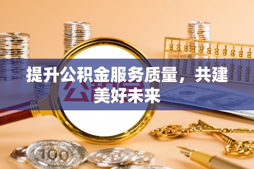 坪山新区提升公积金服务质量，共建美好未来