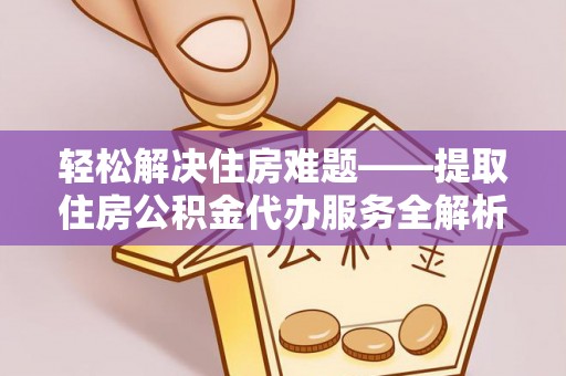坪山新区轻松解决住房难题——提取住房公积金代办服务全解析