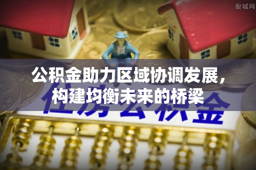 坪山新区公积金助力区域协调发展，构建均衡未来的桥梁