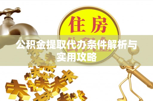 坪山新区公积金提取代办条件解析与实用攻略
