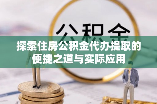 坪山新区探索住房公积金代办提取的便捷之道与实际应用