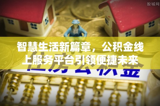 坪山新区智慧生活新篇章，公积金线上服务平台引领便捷未来