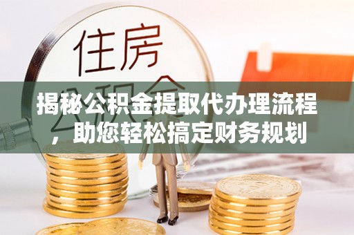 坪山新区揭秘公积金提取代办理流程，助您轻松搞定财务规划